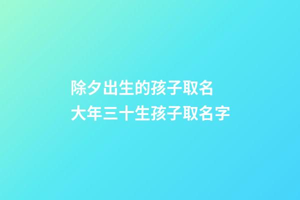 除夕出生的孩子取名 大年三十生孩子取名字